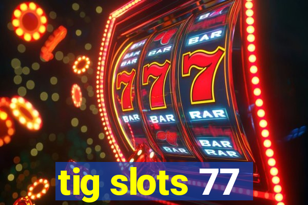 tig slots 77